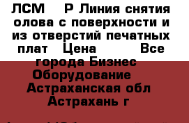 ЛСМ – 1Р Линия снятия олова с поверхности и из отверстий печатных плат › Цена ­ 111 - Все города Бизнес » Оборудование   . Астраханская обл.,Астрахань г.